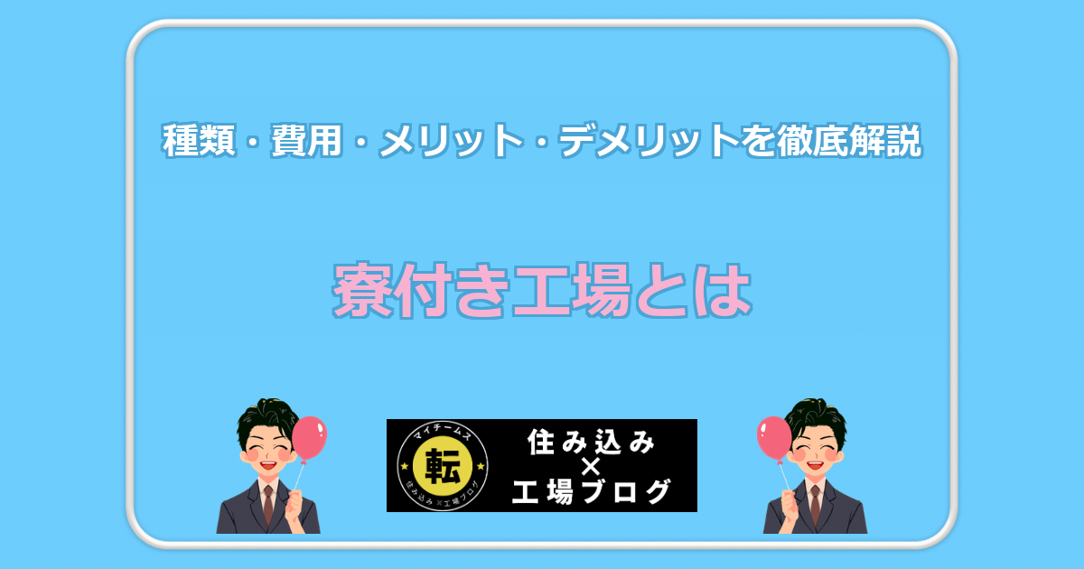寮付き工場とは 種類・費用・メリット・デメリットを徹底解説